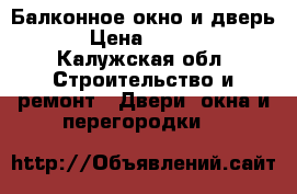 Балконное окно и дверь  › Цена ­ 5 000 - Калужская обл. Строительство и ремонт » Двери, окна и перегородки   